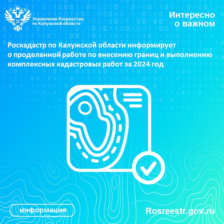 Роскадастр по Калужской области информирует о проделанной работе по внесению границ и выполнению комплексных кадастровых работ за 2024 год.